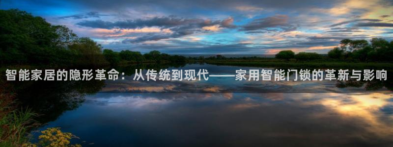 开丰娱乐更多平台：智能家居的隐形革命：从传统到现代——家用智