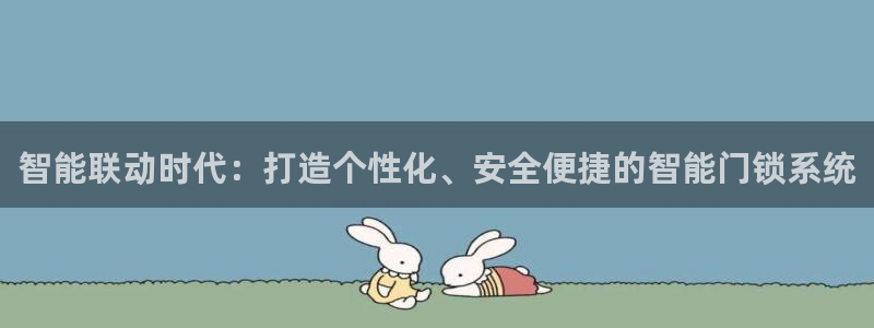 开丰娱乐下：智能联动时代：打造个性化、安全便捷的智能门锁系统