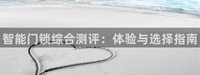 开丰娱乐登入地址在哪儿：智能门锁综合测评：体验与选择指南
