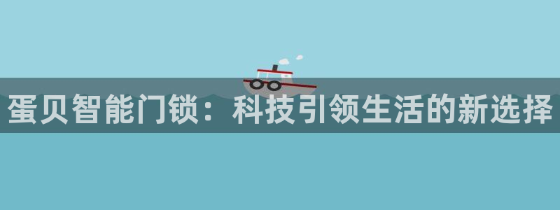 开丰娱乐官网平台网址：蛋贝智能门锁：科技引领生活的新选择