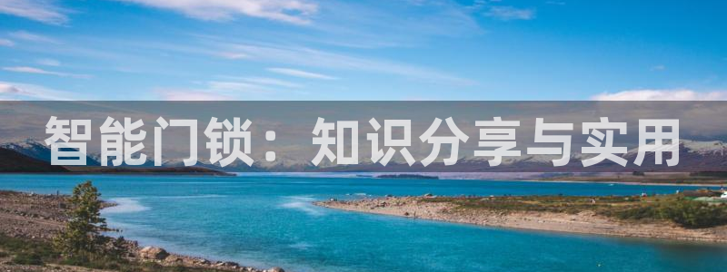 开丰娱乐登陆地址：智能门锁：知识分享与实用