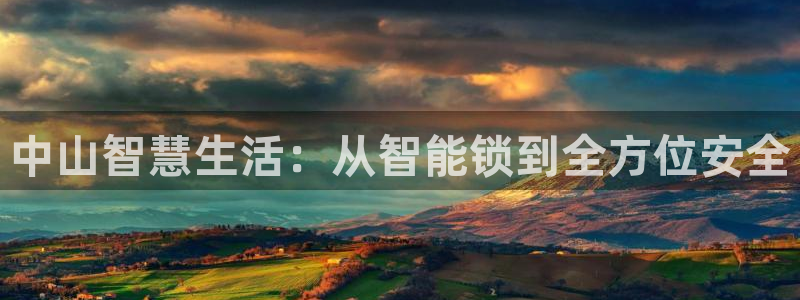 开丰娱乐平台：中山智慧生活：从智能锁到全方位安全
