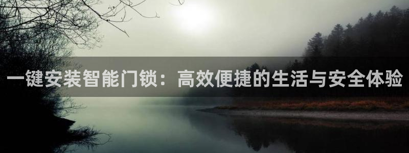 开丰娱乐平台地址：一键安装智能门锁：高效便捷的生活与安全体验