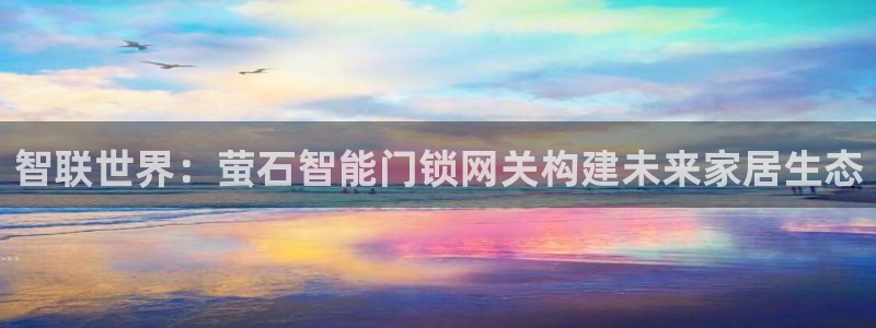 开丰娱乐网站官网入口：智联世界：萤石智能门锁网关构建未来家居