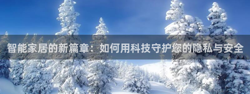 开丰娱乐官网登录平台：智能家居的新篇章：如何用科技守护您的隐