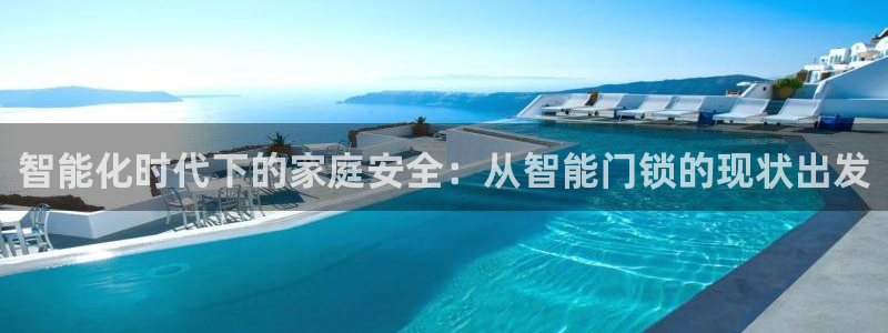 开丰娱乐注册登录不了：智能化时代下的家庭安全：从智能门锁的现